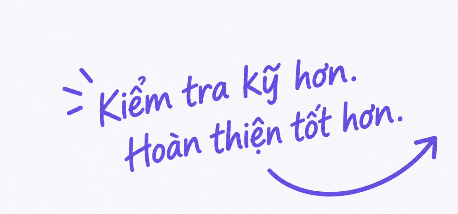Kiểm tra kỹ hơn. Hoàn thiện tốt hơn.